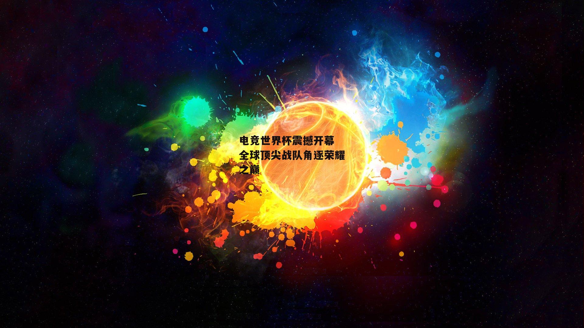 电竞世界杯震撼开幕 全球顶尖战队角逐荣耀之巅
