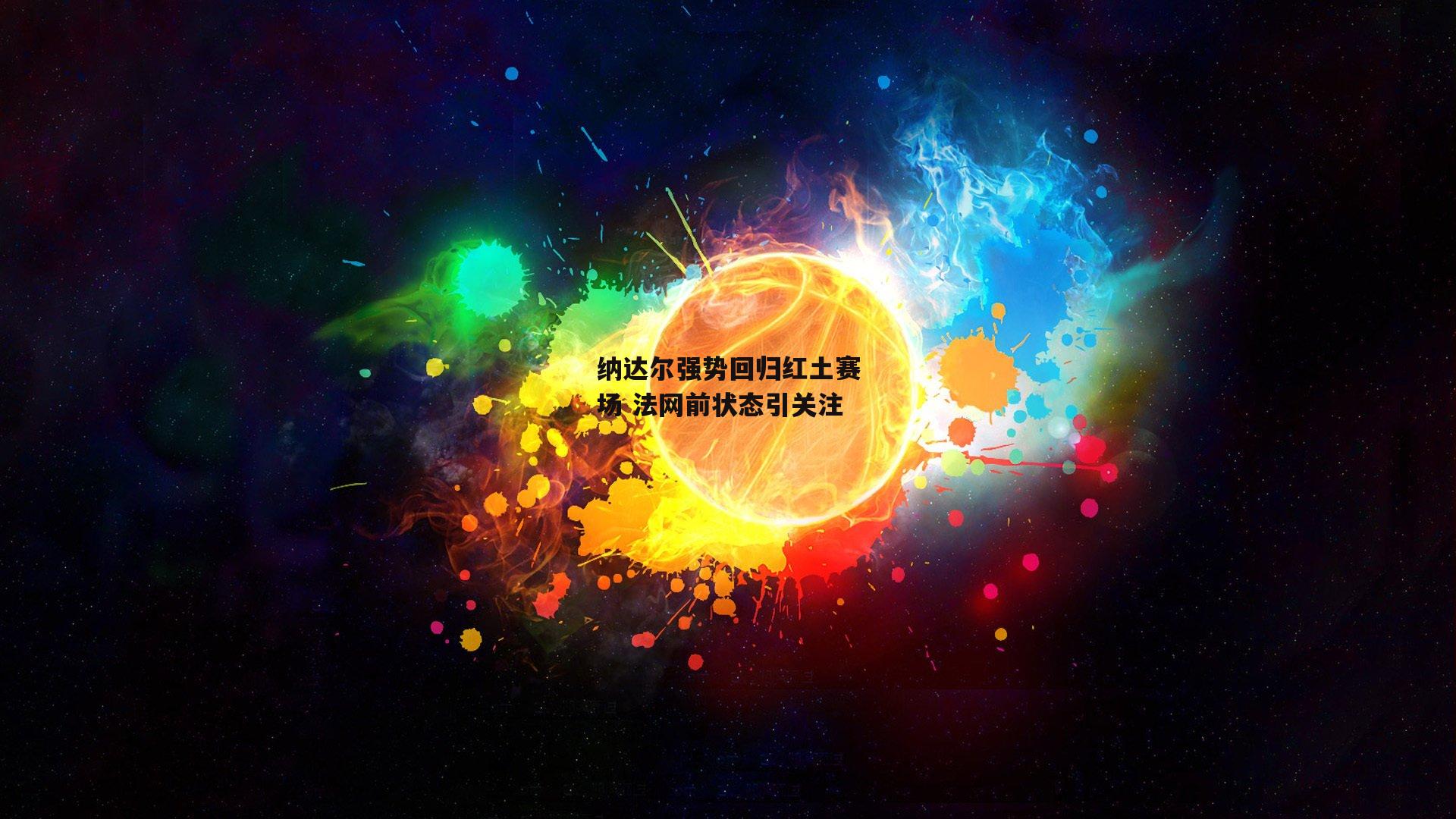 纳达尔强势回归红土赛场 法网前状态引关注